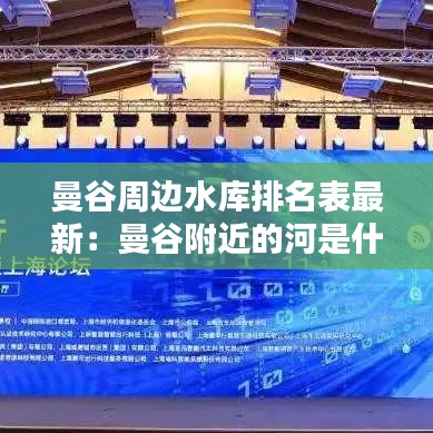 曼谷周边水库排名表最新:曼谷附近的河是什么河