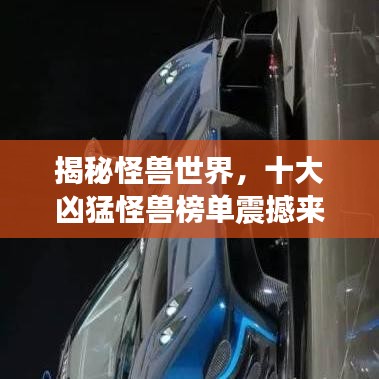 揭秘怪兽世界,十大凶猛怪兽榜单震撼来袭!