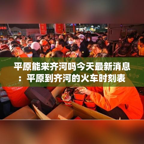 平原能来齐河吗今天最新消息:平原到齐河的火车时刻表