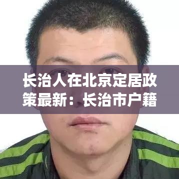 长治人在北京定居政策最新:长治市户籍包括哪些地方