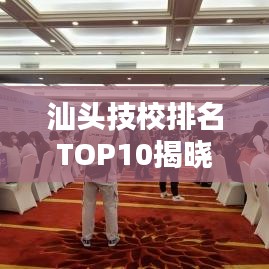 汕头技校排名TOP10揭晓，探寻职业教育之光