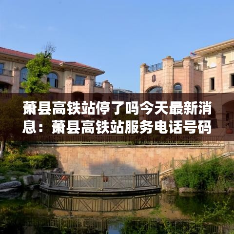 萧县高铁站停了吗今天最新消息:萧县高铁站服务电话号码