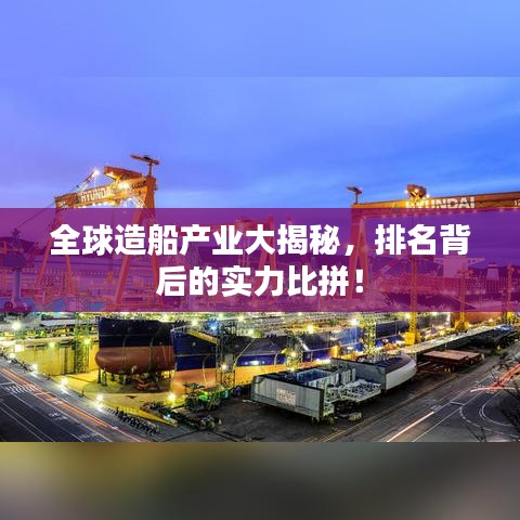 全球造船产业大揭秘,排名背后的实力比拼!