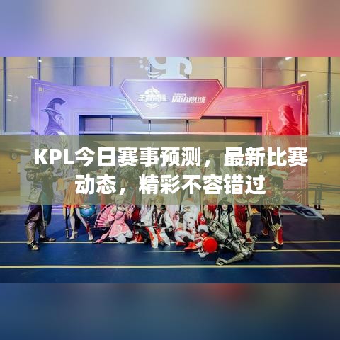 KPL今日赛事预测,最新比赛动态,精彩不容错过