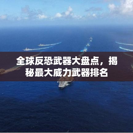 全球反恐武器大盘点,揭秘最大威力武器排名