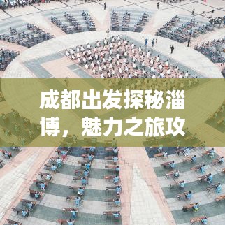 成都出发探秘淄博,魅力之旅攻略全解析