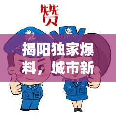 揭阳独家爆料,城市新动向与发展亮点重磅新闻速递