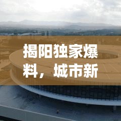 揭阳独家爆料,城市新动向与发展亮点重磅新闻速递