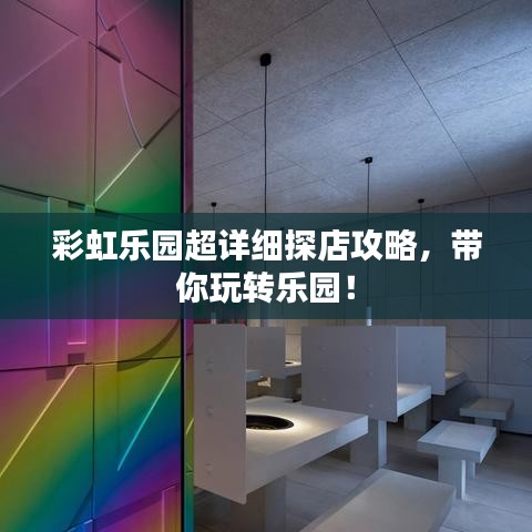 彩虹乐园超详细探店攻略,带你玩转乐园!