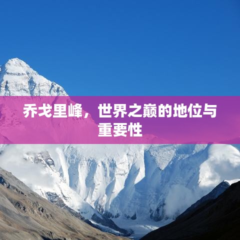 乔戈里峰，世界之巅的地位与重要性