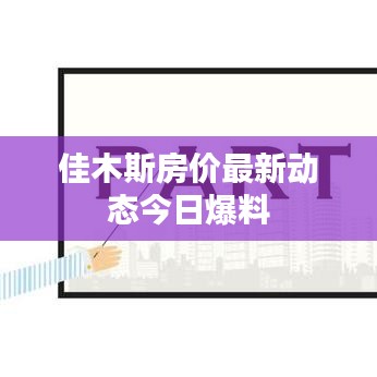 佳木斯房价最新动态今日爆料