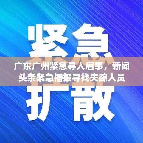 广东广州紧急寻人启事,新闻头条紧急播报寻找失踪人员