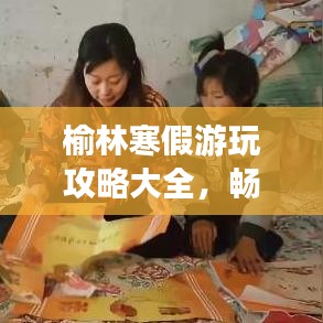 榆林寒假游玩攻略大全,畅游榆林不迷路!