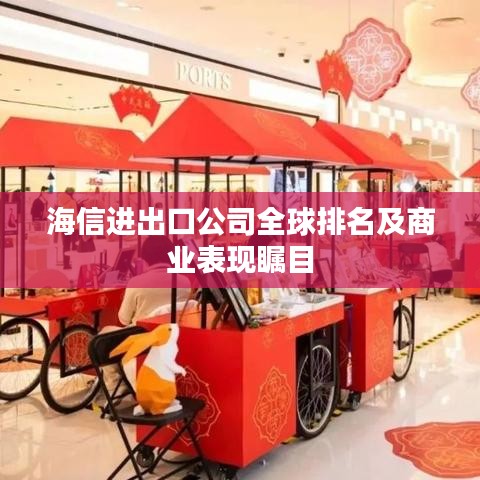 海信进出口公司全球排名及商业表现瞩目