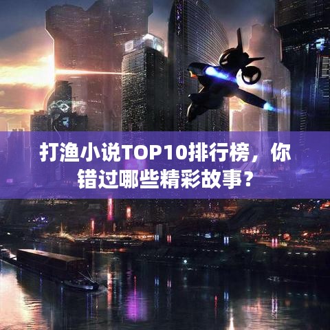 打渔小说TOP10排行榜，你错过哪些精彩故事？