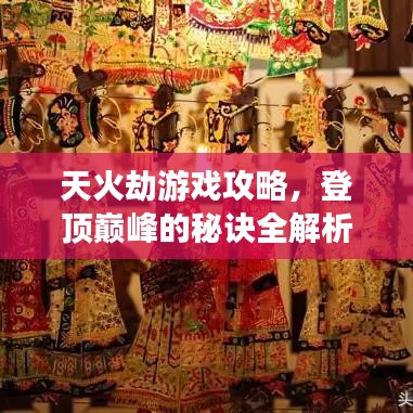 天火劫游戏攻略,登顶巅峰的秘诀全解析