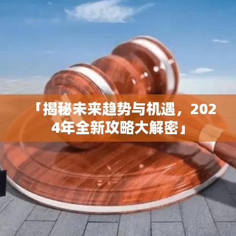 「揭秘未来趋势与机遇,2024年全新攻略大解密」