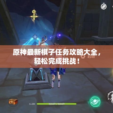 原神最新棋子任务攻略大全,轻松完成挑战!