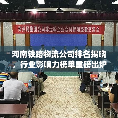 河南铁路物流公司排名揭晓,行业影响力榜单重磅出炉!