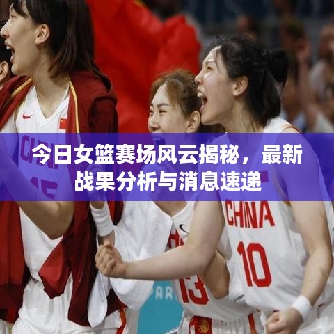 今日女篮赛场风云揭秘,最新战果分析与消息速递