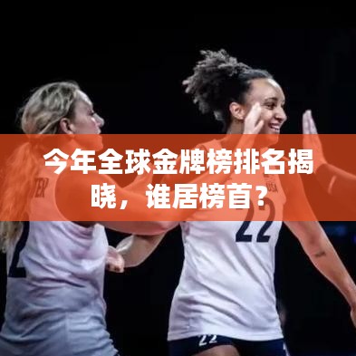 今年全球金牌榜排名揭晓,谁居榜首?