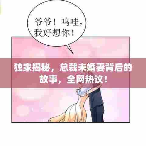 独家揭秘,总裁未婚妻背后的故事,全网热议!
