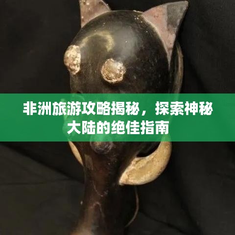 非洲旅游攻略揭秘,探索神秘大陆的绝佳指南
