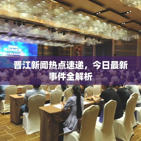 晋江新闻热点速递,今日最新事件全解析