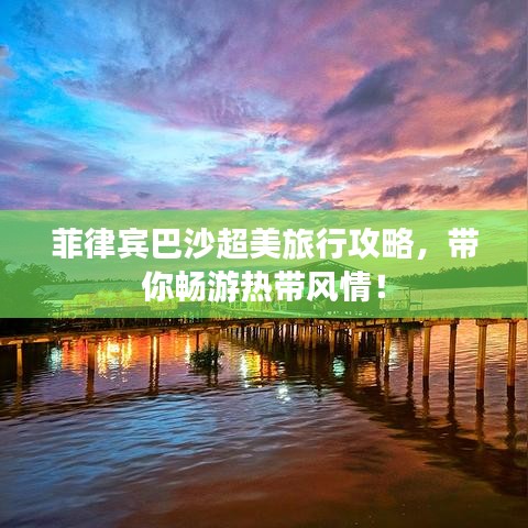 菲律宾巴沙超美旅行攻略,带你畅游热带风情!