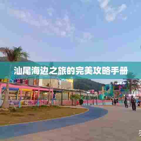 汕尾海边之旅的完美攻略手册