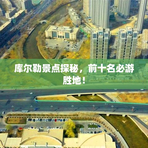 库尔勒景点探秘,前十名必游胜地!