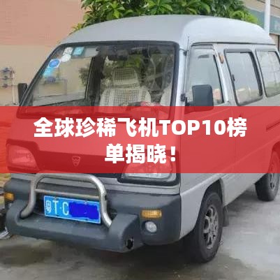 全球珍稀飞机TOP10榜单揭晓!