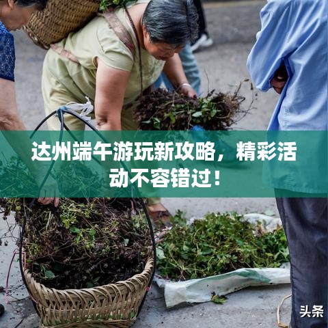 达州端午游玩新攻略，精彩活动不容错过！