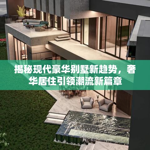 揭秘现代豪华别墅新趋势,奢华居住引领潮流新篇章