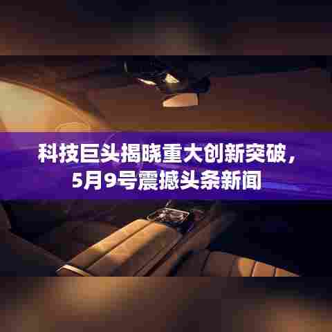 科技巨头揭晓重大创新突破,5月9号震撼头条新闻
