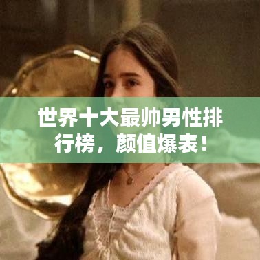 世界十大最帅男性排行榜,颜值爆表!