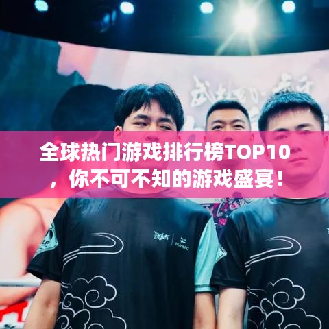 全球热门游戏排行榜TOP10,你不可不知的游戏盛宴!