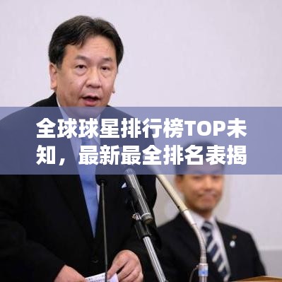 全球球星排行榜TOP未知,最新最全排名表揭晓!