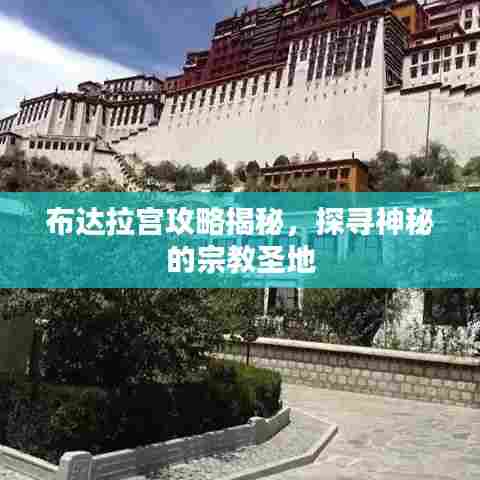 布达拉宫攻略揭秘,探寻神秘的宗教圣地
