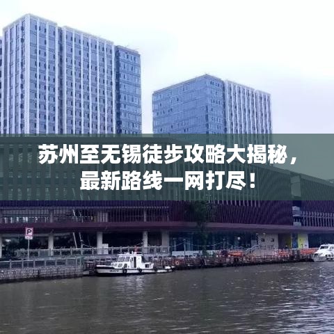 苏州至无锡徒步攻略大揭秘,最新路线一网打尽!