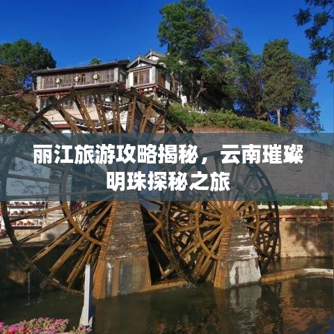 丽江旅游攻略揭秘,云南璀璨明珠探秘之旅
