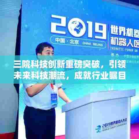 三院科技创新重磅突破,引领未来科技潮流,成就行业瞩目焦点