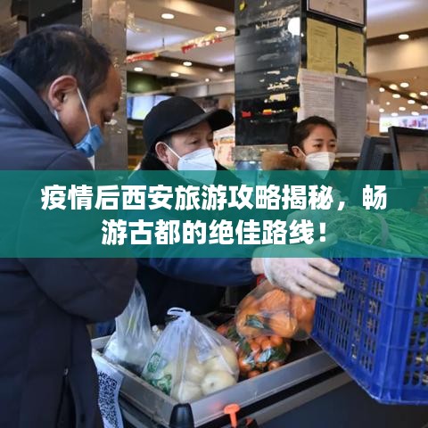 疫情后西安旅游攻略揭秘,畅游古都的绝佳路线!