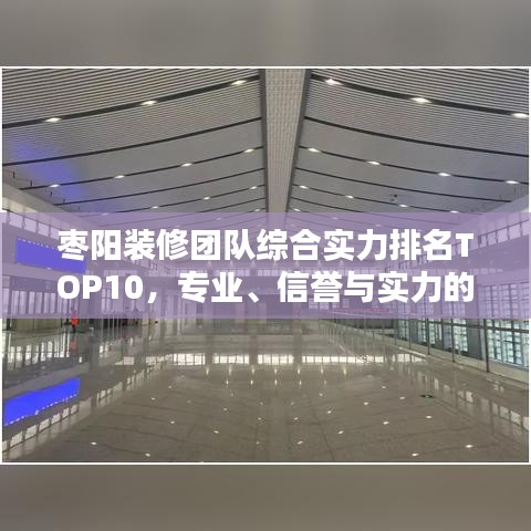 枣阳装修团队综合实力排名TOP10,专业、信誉与实力的综合考量