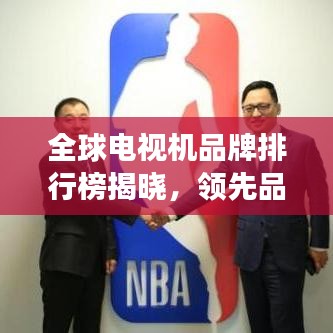 全球电视机品牌排行榜揭晓,领先品牌竞相争锋