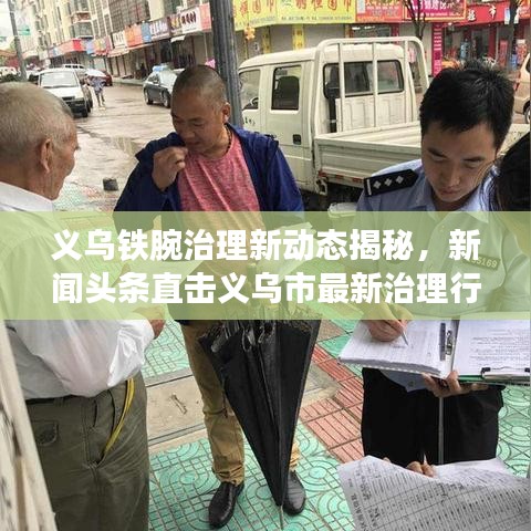 义乌铁腕治理新动态揭秘,新闻头条直击义乌市最新治理行动