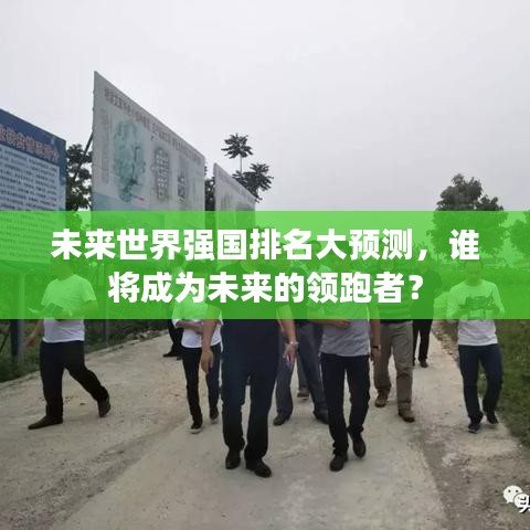 未来世界强国排名大预测,谁将成为未来的领跑者?