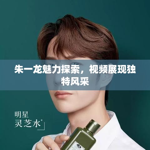 朱一龙魅力探索,视频展现独特风采
