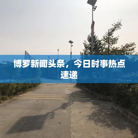 博罗新闻头条,今日时事热点速递