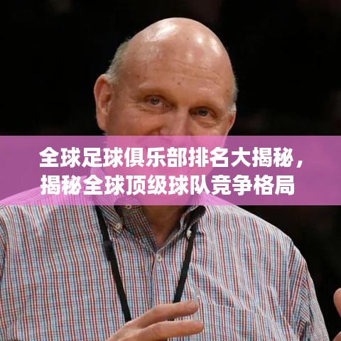 全球足球俱乐部排名大揭秘，揭秘全球顶级球队竞争格局 2019版